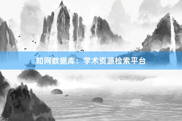 知网数据库：学术资源检索平台