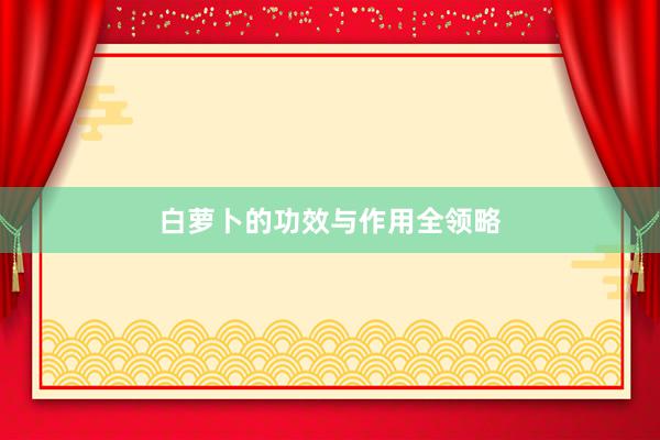 白萝卜的功效与作用全领略