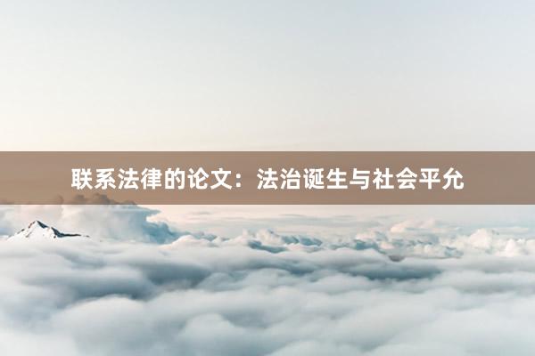 联系法律的论文：法治诞生与社会平允