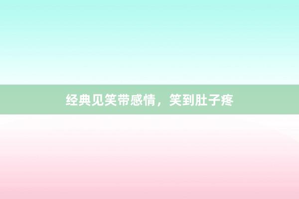 经典见笑带感情,笑到肚子疼